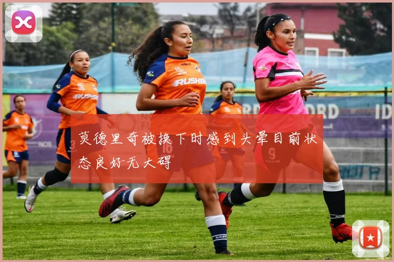 莫德里奇被换下时感到头晕目前状态良好无大碍