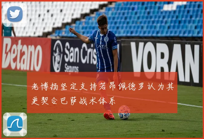 老博扬坚定支持若昂佩德罗认为其更契合巴萨战术体系