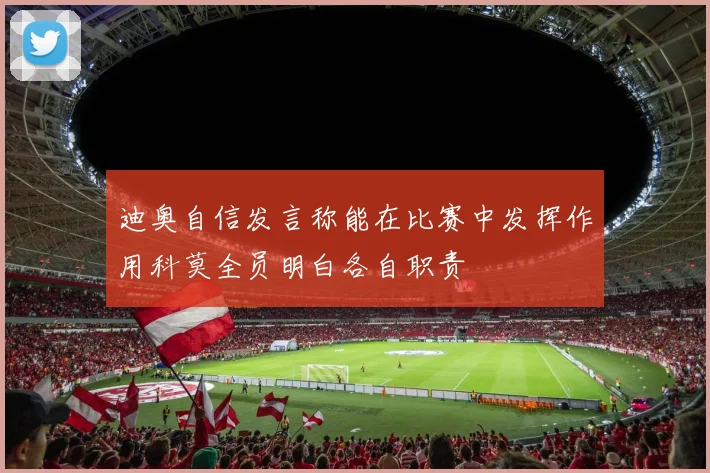 迪奥自信发言称能在比赛中发挥作用科莫全员明白各自职责