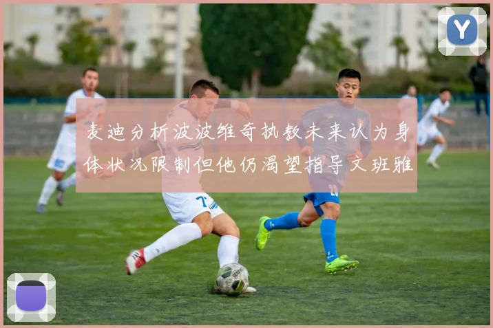 麦迪分析波波维奇执教未来认为身体状况限制但他仍渴望指导文班雅马