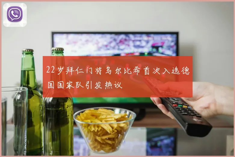 22岁拜仁门将乌尔比希首次入选德国国家队引发热议