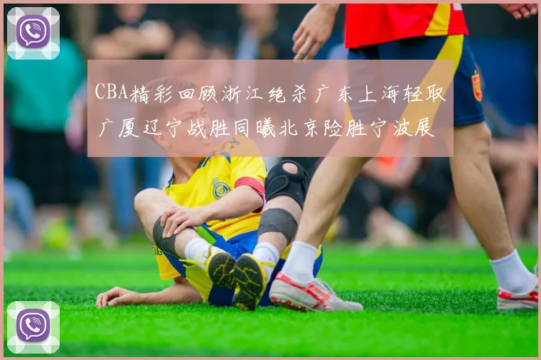 CBA精彩回顾浙江绝杀广东上海轻取广厦辽宁战胜同曦北京险胜宁波展现强队风采