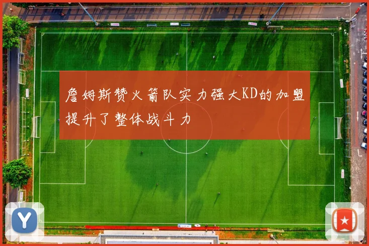 詹姆斯赞火箭队实力强大KD的加盟提升了整体战斗力