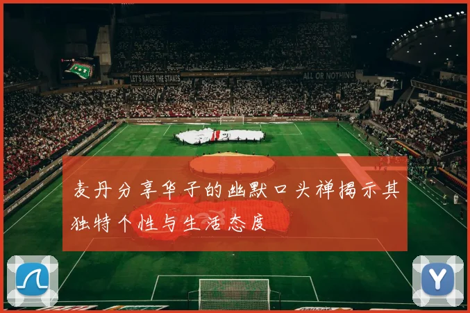麦丹分享华子的幽默口头禅揭示其独特个性与生活态度