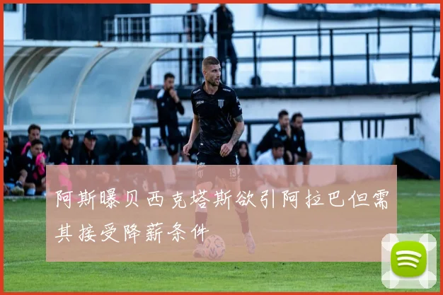 阿斯曝贝西克塔斯欲引阿拉巴但需其接受降薪条件