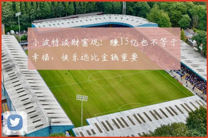 小波特谈财富观：赚15亿也不等于幸福，快乐远比金钱重要