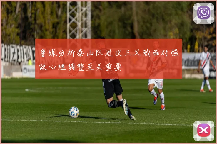 鲁媒分析泰山队进攻三叉戟面对强敌心理调整至关重要