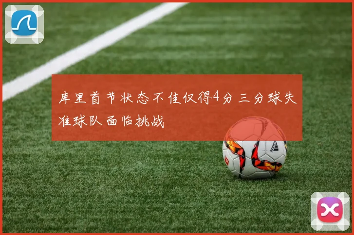 库里首节状态不佳仅得4分三分球失准球队面临挑战