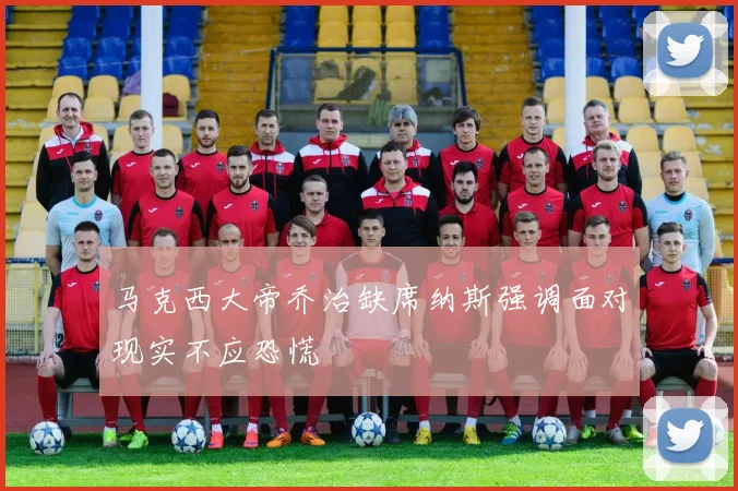马克西大帝乔治缺席纳斯强调面对现实不应恐慌