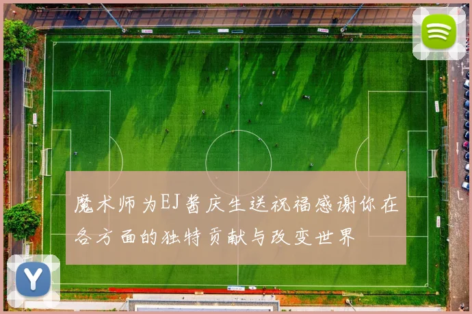魔术师为EJ酱庆生送祝福感谢你在各方面的独特贡献与改变世界